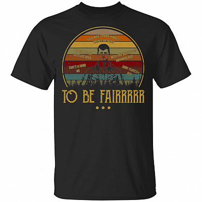 To Be Fair T-Shirt - You are Spare Parts aren't Ya Bud Pitter T Shirt Patter Lets Get At Er Shirt Wayne Shirt