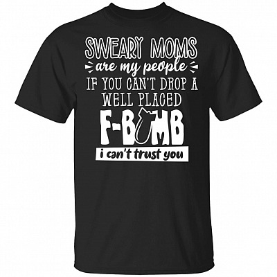 Sweary Moms Are My People If You Can't Drop A Well Placed F-Bomb I Can't Trust You T-Shirt
