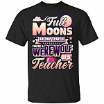 Full Moons Are Only Scary If You're A Werewolf or A Teacher T-Shirt - Funny Teacher Shirt