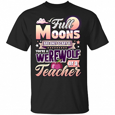 Full Moons Are Only Scary If You're A Werewolf or A Teacher T-Shirt - Funny Teacher Shirt