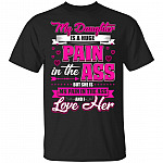 My-Daughter Is A Huge Pain In The Ass But She Is My Pain In The Ass And I Love Her T-Shirt