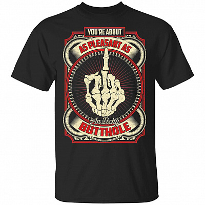 You're About As Pleasant As An Itchy Butthole T-Shirt