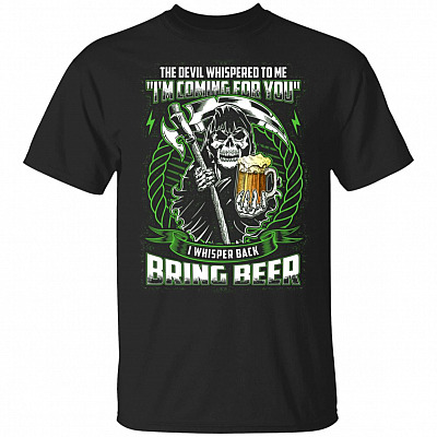 The Devil Whispered To Me I'm Comming For You I Whisper Back Bring Beer T-Shirt