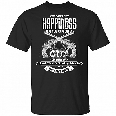 You Can't Buy Happiness But You Can Buy A Gun T-Shirt