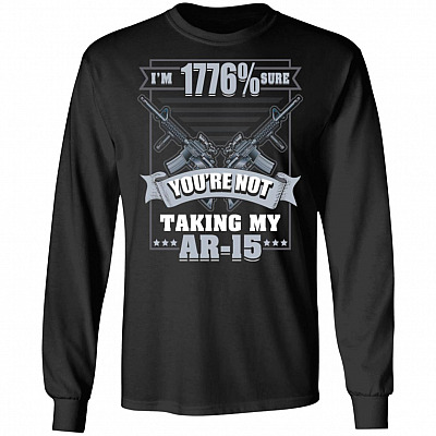 I'm 1776% Sure You're Not Taking My Ar-15 Hoodie - Sweatshirt - Long Sleeve Shirt