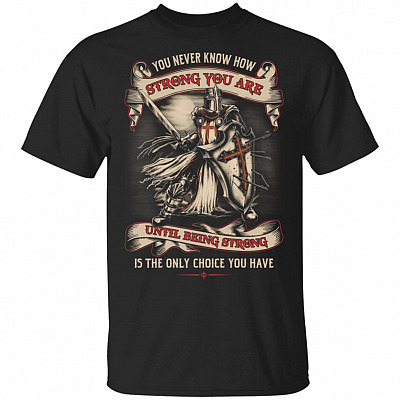 You Never Know How Strong You are Until Being Strong is The Only Choice You Have T-Shirt