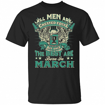 All Men are Created Equal But Only The Best are Born in March T-Shirt