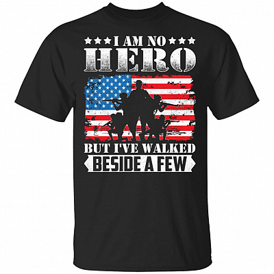 I Am No Hero But I've Walked Beside A Few T-Shirt - Veteran Shirt - American Veteran Shirt - Patriotic Shirt