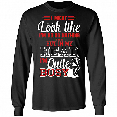 I Might Look Like I'm Doing Nothing but in My Head I'm Quite Busy Hoodie - Sweatshirt - Long Sleeve Shirt