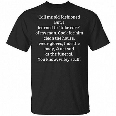 Call Me Old Fashioned But I Learn To Take Care Of My Man T-Shirt - Funny Wifey Stuff Shirt