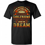 I Never Dreamed I'd End Up Dating A Freakin' Perfect Girlfriend But Here I Am T-Shirt