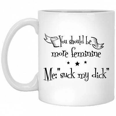You Should Be More Feminine Ceramic Coffee Mug - Beer Stein - Water Bottle - Color Changing Mug