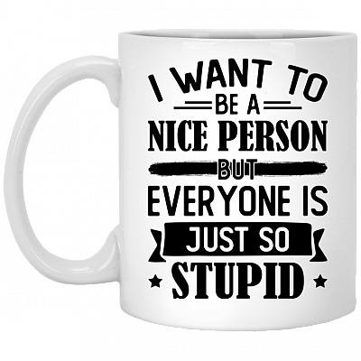 I Want To Be A Nice Person But Everyone Is Just So Stupid Ceramic Coffee Mug - Beer Stein -Water Bottle