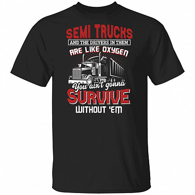 Semi Trucks and the Drivers in Them Are Like Oxygen T-Shirt