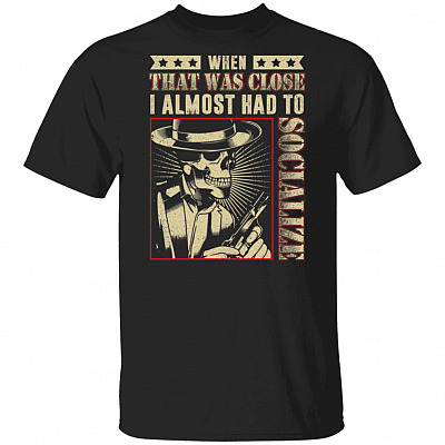When That Was Close I Almost Had To Socialize Skull T-Shirt