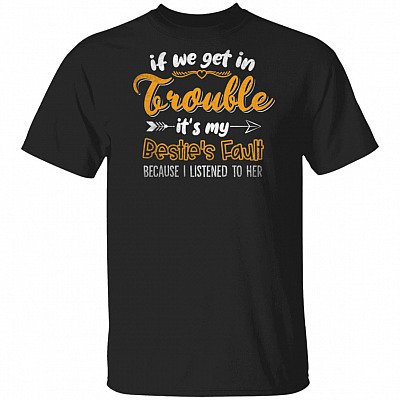 If We Get In Trouble It's My Bestie's Fault Because I Listened To Her T-Shirt - Funny Saying Shirt