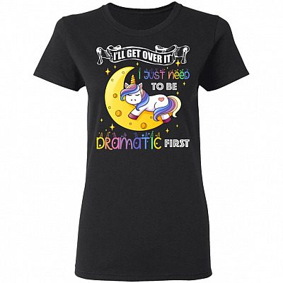 I'll Get Over It I Just Need To Be Dramatic First Funny Ladies T-Shirt - Premium Ladies Shirt