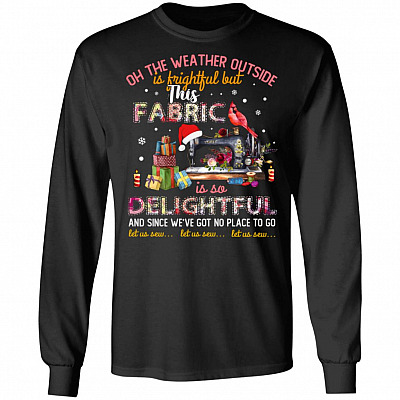 Oh The Weather Outside is Frightful This Fabric Delightful Let Us Sew Long Sleeve - Sweatshirt - Hoodie