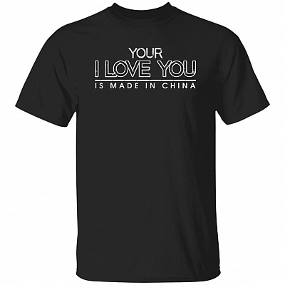 Your I Love You Is Made-In China Funny Saying T-Shirt - Sarcastic Shirts