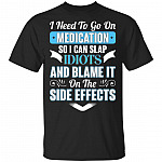 I Need to Go On Medication So I Can Slap Idiots t-shirt