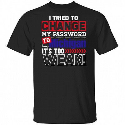 I Tried To Change My Password To Michigan It's Too Week T-Shirt