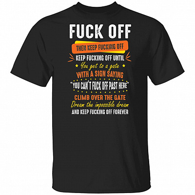 Fck Off Then Keep Fcking Off Dream The Impossible Dream And Keep Fcking Off Forever T-Shirt