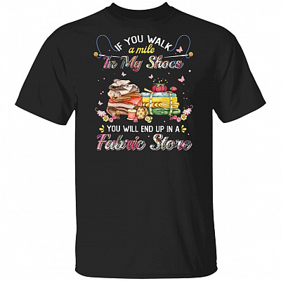 If You Work A Mile In My Shoes You'll End Up In A Fabric Store T-Shirt