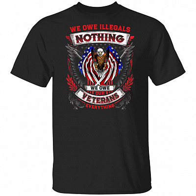 We Owe Illegals Nothing We Owe Our Veterans Everything T-Shirt - Veteran Shirt