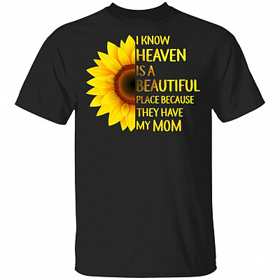 I Know Heaven is A Beautiful Place Because They Have My Mom Sunflower T-Shirt