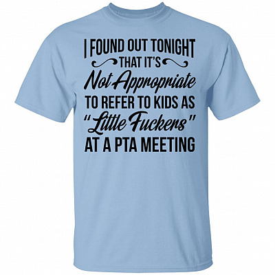 I Found Out Tonight That It's Not Appropriate To Refer To Kids As Litter Fuckers At A PTA Meeting T-Shirt