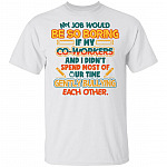 My Job Would Be So Boring If My Co-Workers And I Didn't Spend Most Of Our Time Gently Bullying Teacher T-Shirt