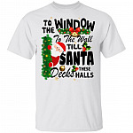 To The Window To The Wall Til Santa Decks These Halls T-Shirt - Funny Christmas Shirts