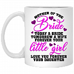 Mother Of The Bride Today Is A Bride Tomorrow A Wife Forever Your Little Girl Coffee Mug - Beer Stein - Water Bottle
