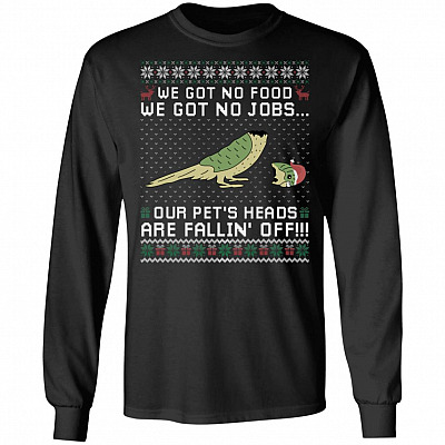 We Got No Food We Got No Jobs Our Pet's Heads Are Falling Off Hoodie - Sweatshirt - Long Sleeve