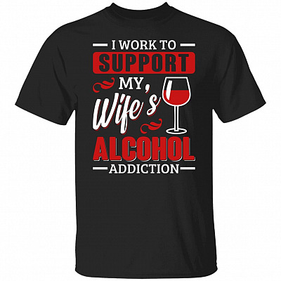 I Work to Support My Wife's Alcodol Addiction T-Shirt