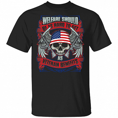 Welfare Should Be As Hard To Get As Veteran Benefits T-Shirt - Veteran Shirt