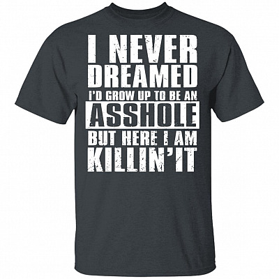 Alternative view of I Never Dreamed I'd Grow Up to Be an Asshole But Here I Am Killin' It T-Shirt