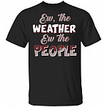 Ew The Weather Ew The People Funny T-shirt