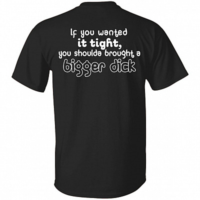 If You Wanted It Tight You Shoulda Brought a Bigger Dick Print on Back Only - Plain Front T-Shirt