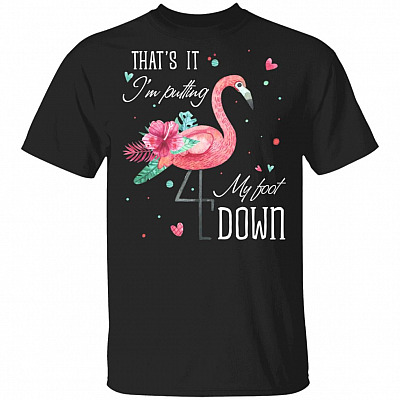 That's It I'm Putting My Foot Down T-Shirt - Funny Flamingo Shirt