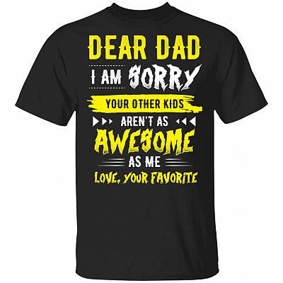 Dear Dad I'm Sorry Your Other Kids Aren't As Awesome As Me Love You Favorite T-Shirt