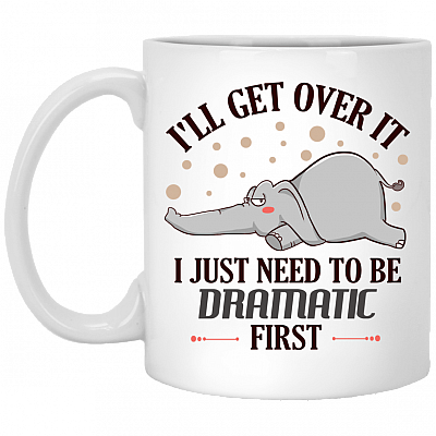 I'll Get Over It I Just Need To Be Dramatic First Ceramic Mug - Funny Sarcasm Mug