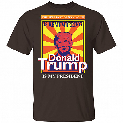 The Best Part of Waking up is Remembering Donald Trump is My President T-Shirt
