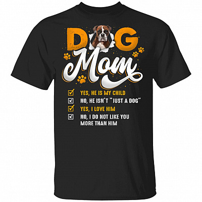 Boxer Dog Mom Yes He Is My Child No He Isn't Just A Dog Yes I Love Him T-Shirt
