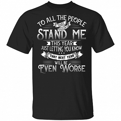 To All The People That Couldn't Stand Me This Year Just Letting You Know That Next Year Will Be Even Worse T-Shirt