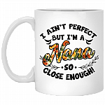 I Ain't Perfect but I'm a Nana So Close Enough Ceramic Coffee Mug - Beer Stein - Water Bottle - Color Changing Mug