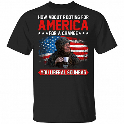 How About Rooting for America for A Change You Liberal Scumbag T-Shirt