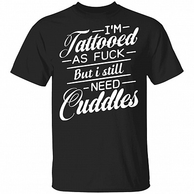 I'm Tattooed As Fck But I Still Need Cuddles T-Shirt - Cool Gift Shirt for Tattooers