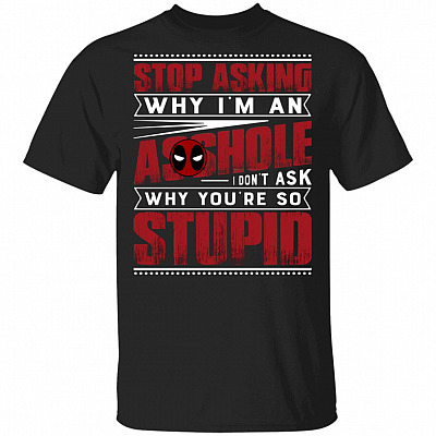 Stop Asking Why I'm an Asshole I Don't Ask Why You are So Stupid Dead Pool T-Shirt