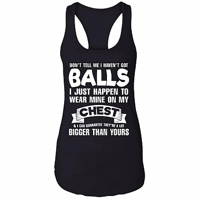 Don't Tell Me I Haven't Got Balls I Just Happen to Wear Mine on My Chest Bigger Than Yours Raceback Tank Top
